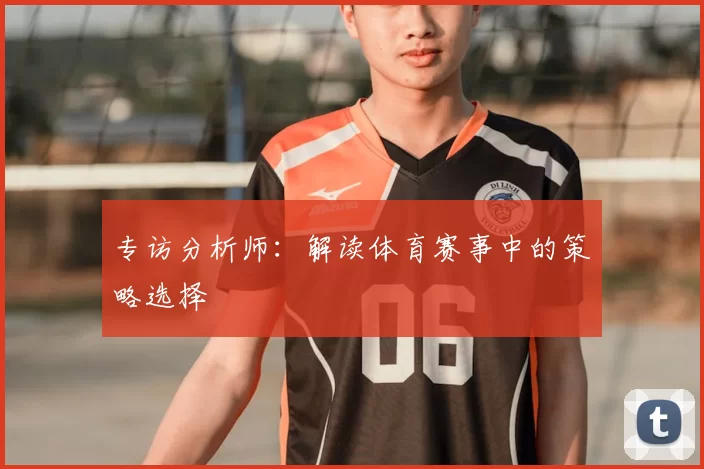 专访分析师:解读体育赛事中的策略选择