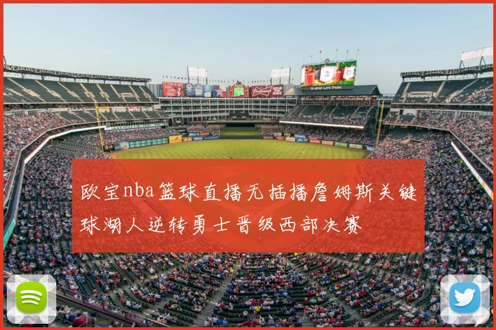 欧宝nba篮球直播无插播詹姆斯关键球湖人逆转勇士晋级西部决赛