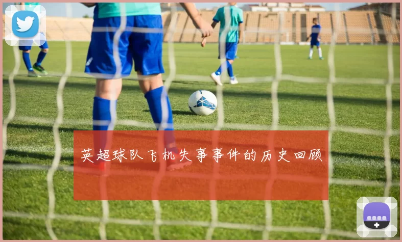 英超球队飞机失事事件的历史回顾