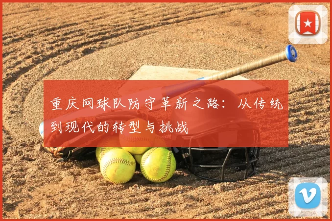 重庆网球队防守革新之路：从传统到现代的转型与挑战