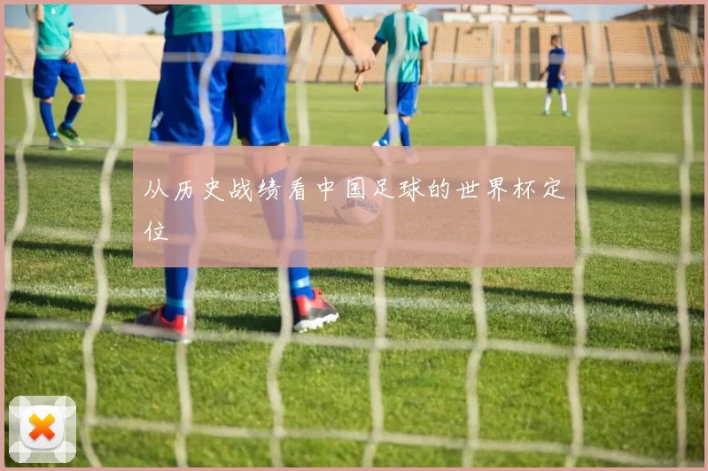 从历史战绩看中国足球的世界杯定位