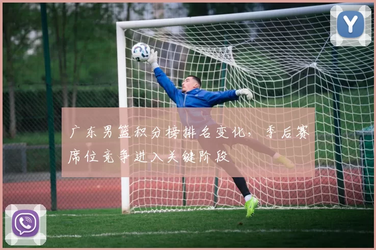 广东男篮积分榜排名变化,季后赛席位竞争进入关键阶段
