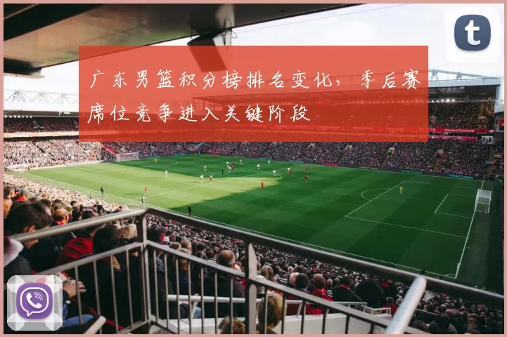 广东男篮积分榜排名变化，季后赛席位竞争进入关键阶段