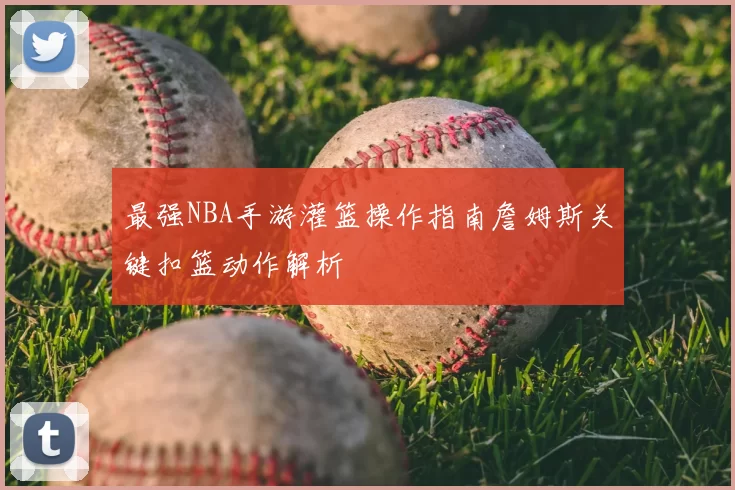 最强NBA手游灌篮操作指南詹姆斯关键扣篮动作解析