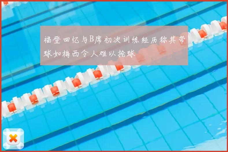 福登回忆与B席初次训练经历称其带球如梅西令人难以抢球