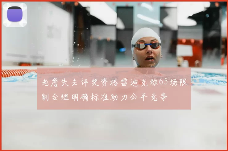 老詹失去评奖资格雷迪克称65场限制合理明确标准助力公平竞争