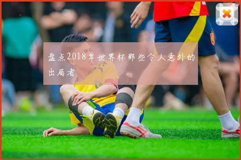 盘点2018年世界杯那些令人意外的出局者