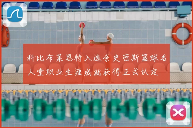 科比布莱恩特入选奈史密斯篮球名人堂职业生涯成就获得正式认定
