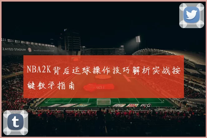 NBA2K背后运球操作技巧解析实战按键教学指南