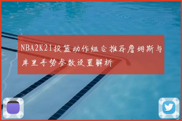 NBA2K21投篮动作组合推荐詹姆斯与库里手势参数设置解析