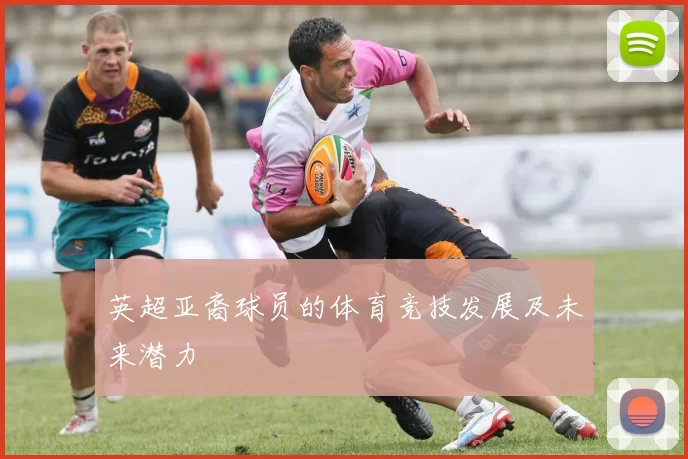 英超亚裔球员的体育竞技发展及未来潜力