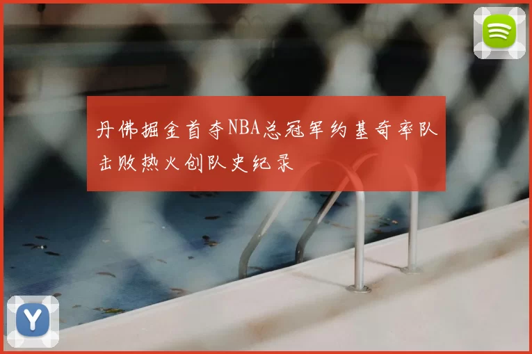 丹佛掘金首夺NBA总冠军约基奇率队击败热火创队史纪录