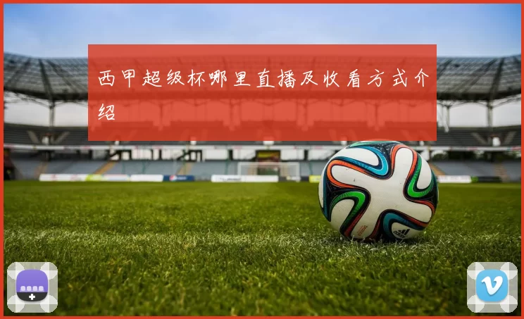 西甲超级杯哪里直播及收看方式介绍