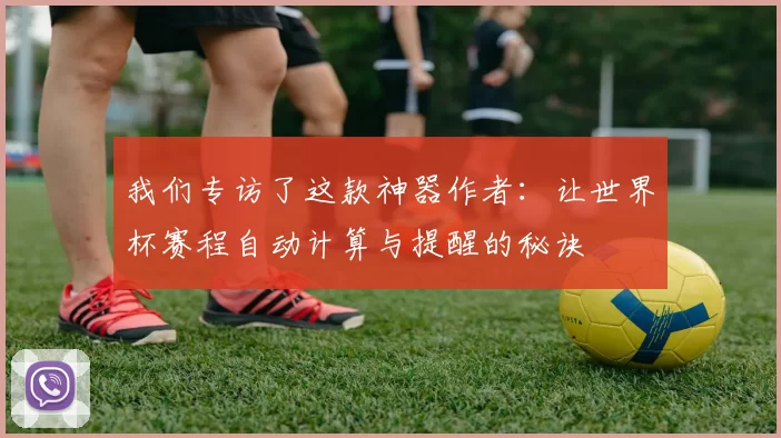 我们专访了这款神器作者：让世界杯赛程自动计算与提醒的秘诀