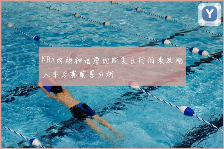 NBA内线神话詹姆斯复出时间表及湖人季后赛前景分析