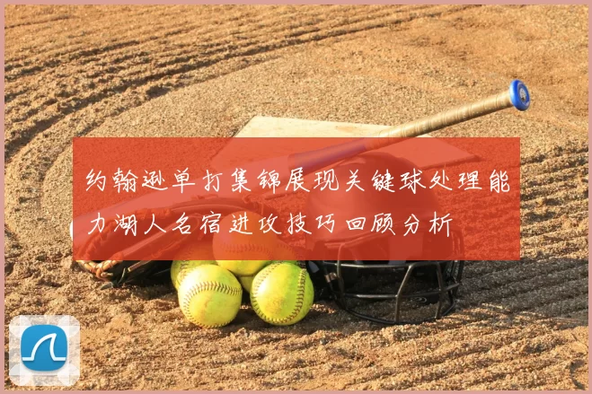 约翰逊单打集锦展现关键球处理能力湖人名宿进攻技巧回顾分析
