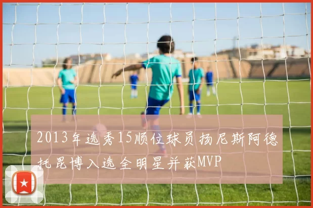 2013年选秀15顺位球员扬尼斯阿德托昆博入选全明星并获MVP