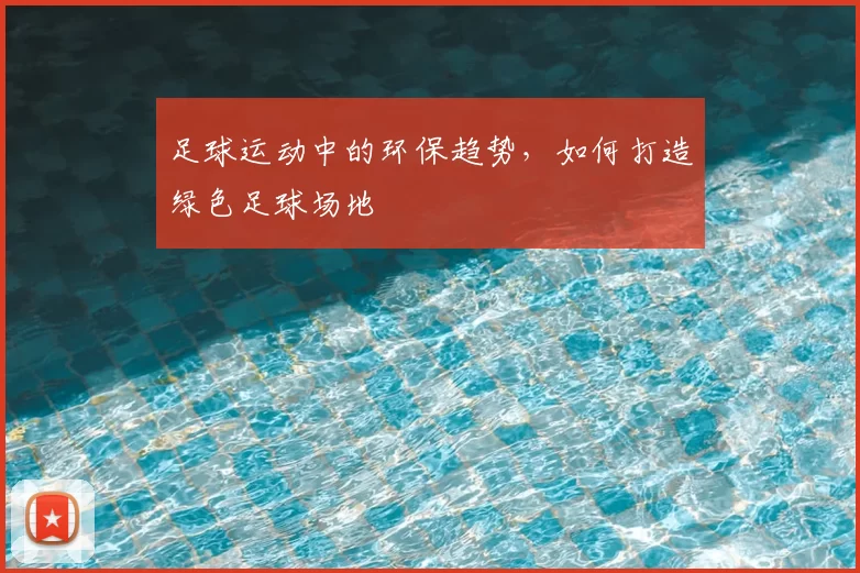 足球运动中的环保趋势，如何打造绿色足球场地