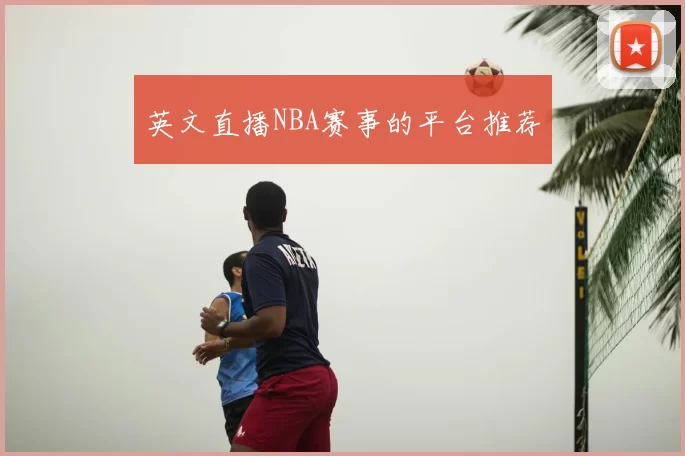 英文直播NBA赛事的平台推荐