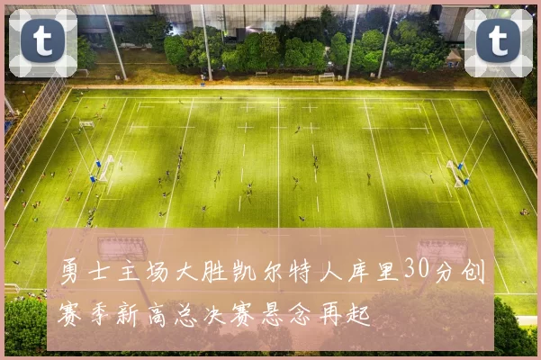 勇士主场大胜凯尔特人库里30分创赛季新高总决赛悬念再起