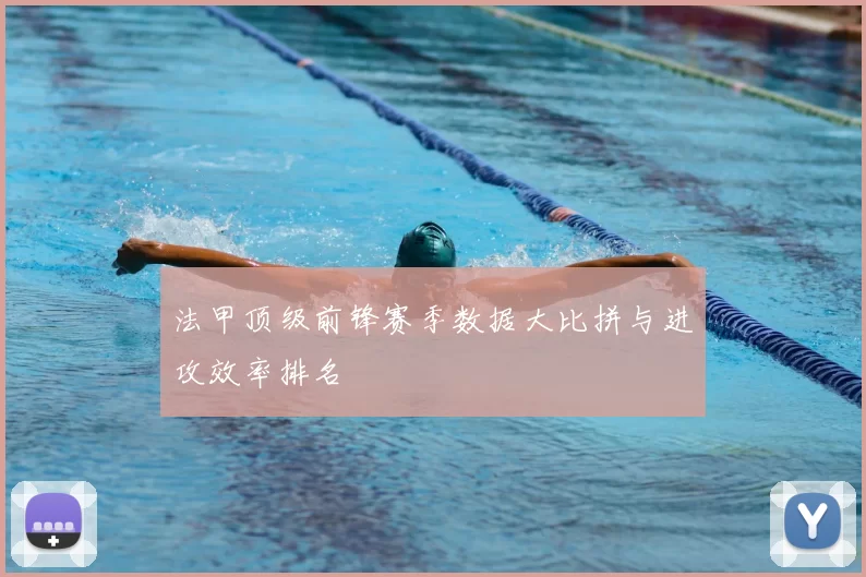 法甲顶级前锋赛季数据大比拼与进攻效率排名