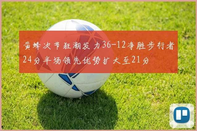黄蜂次节狂潮发力36-12净胜步行者24分半场领先优势扩大至21分