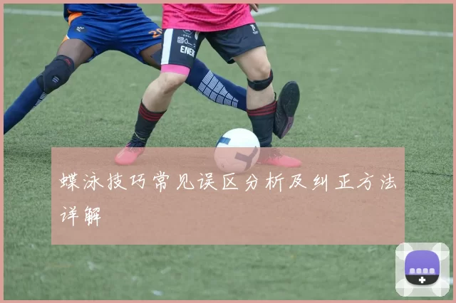 蝶泳技巧常见误区分析及纠正方法详解