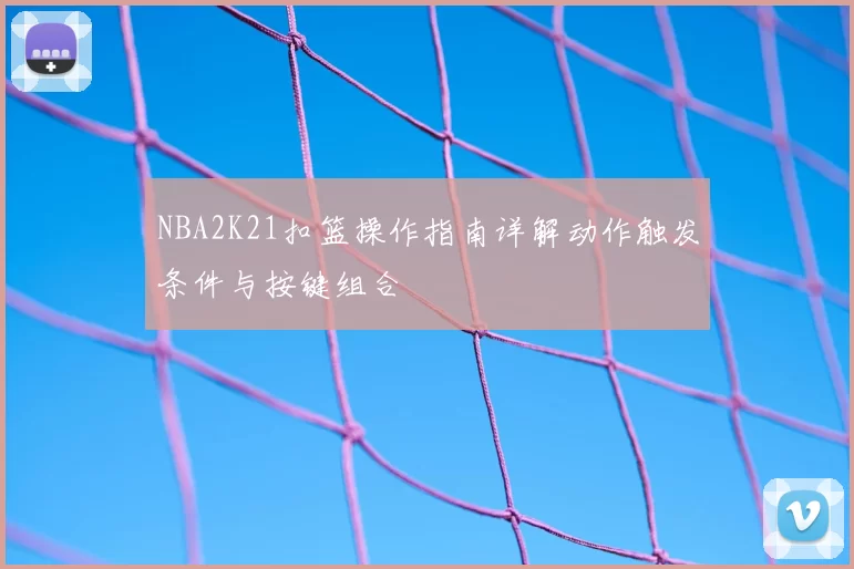 NBA2K21扣篮操作指南详解动作触发条件与按键组合