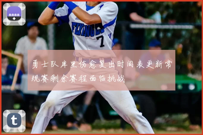 勇士队库里伤愈复出时间表更新常规赛剩余赛程面临挑战