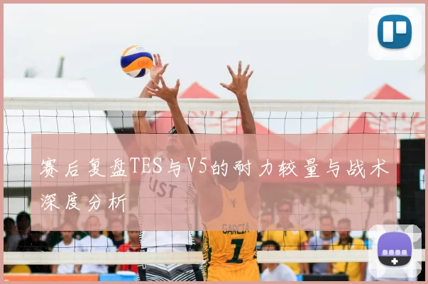赛后复盘TES与V5的耐力较量与战术深度分析