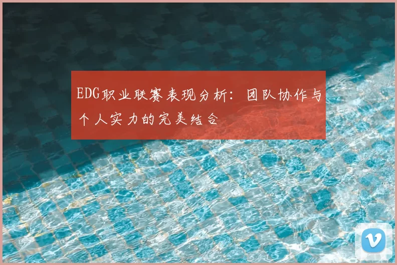 EDG职业联赛表现分析：团队协作与个人实力的完美结合