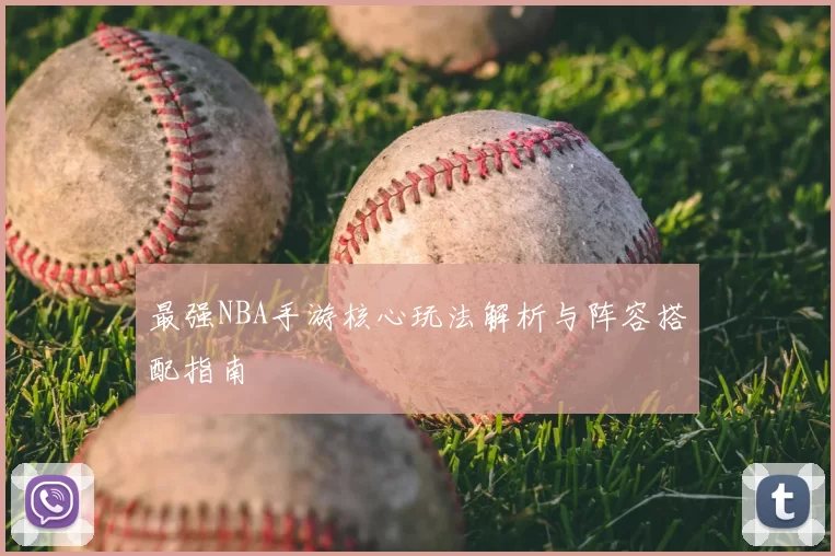 最强NBA手游核心玩法解析与阵容搭配指南