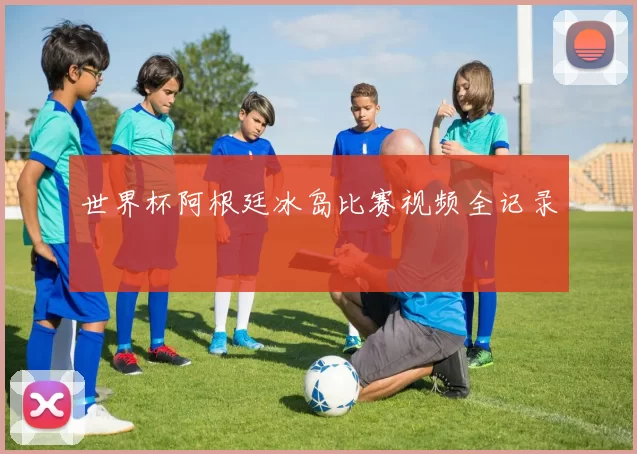世界杯阿根廷冰岛比赛视频全记录
