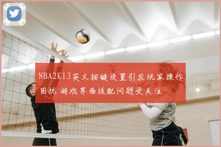 NBA2K13英文按键设置引发玩家操作困扰 游戏界面适配问题受关注