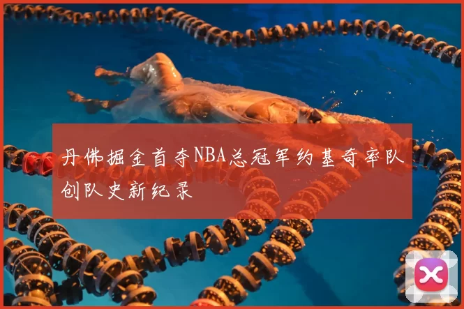 丹佛掘金首夺NBA总冠军约基奇率队创队史新纪录