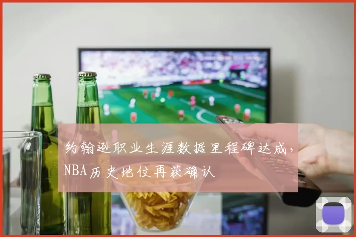 约翰逊职业生涯数据里程碑达成,NBA历史地位再获确认