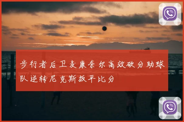 步行者后卫麦康奈尔高效砍分助球队逆转尼克斯扳平比分