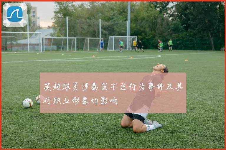 英超球员涉泰国不当行为事件及其对职业形象的影响