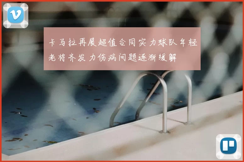 卡马拉再展超值合同实力球队年轻老将齐发力伤病问题逐渐缓解