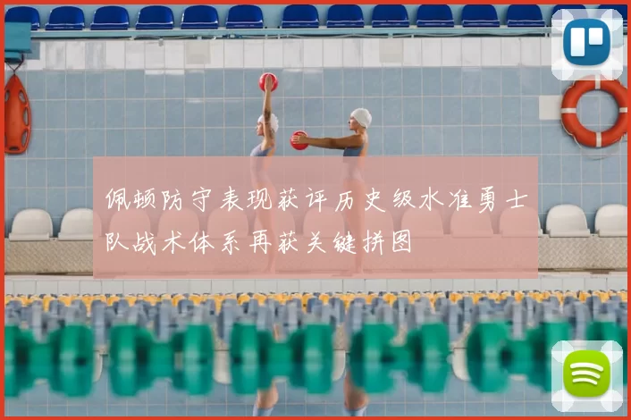 佩顿防守表现获评历史级水准勇士队战术体系再获关键拼图