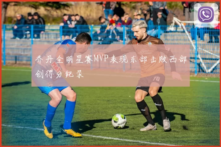乔丹全明星赛MVP表现东部击败西部创得分纪录