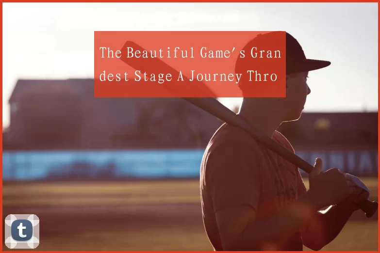The Beautiful Game's Grandest Stage A Journey Thro