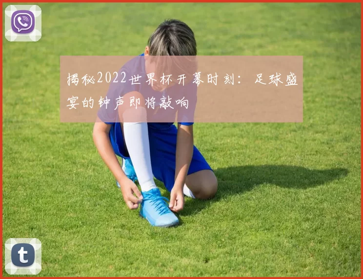 揭秘2022世界杯开幕时刻：足球盛宴的钟声即将敲响