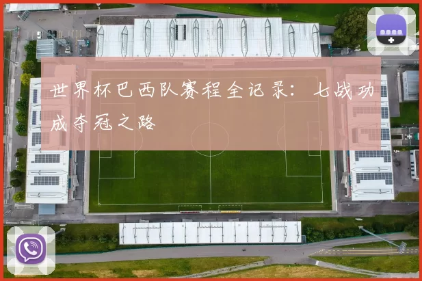世界杯巴西队赛程全记录:七战功成夺冠之路