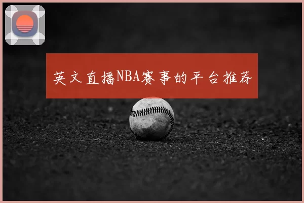 英文直播NBA赛事的平台推荐