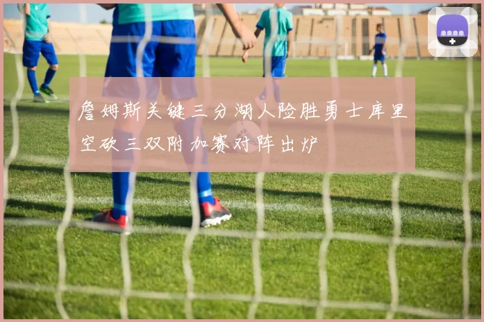 詹姆斯关键三分湖人险胜勇士库里空砍三双附加赛对阵出炉