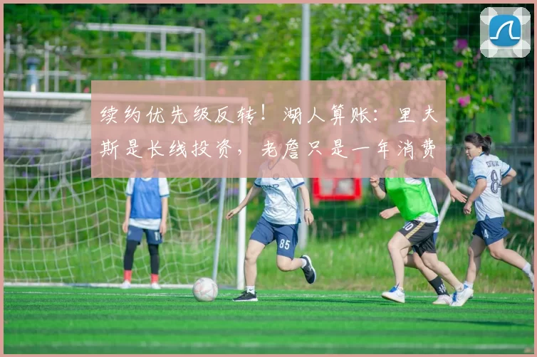 续约优先级反转！湖人算账：里夫斯是长线投资，老詹只是一年消费