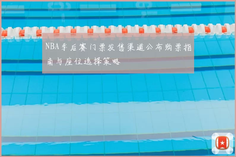 NBA季后赛门票发售渠道公布购票指南与座位选择策略