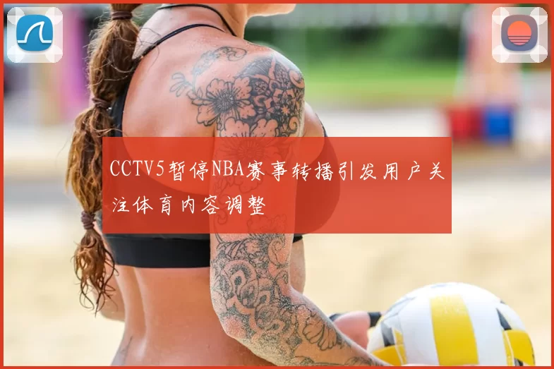 CCTV5暂停NBA赛事转播引发用户关注体育内容调整