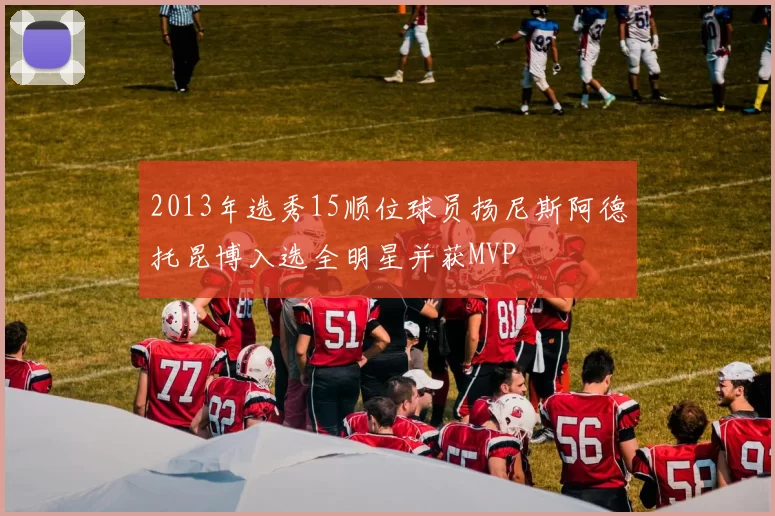 2013年选秀15顺位球员扬尼斯阿德托昆博入选全明星并获MVP
